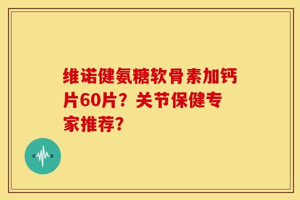 维诺健氨糖软骨素加钙片60片？关节保健专家推荐？