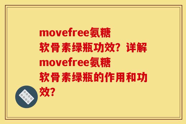 movefree氨糖软骨素绿瓶功效？详解movefree氨糖软骨素绿瓶的作用和功效？