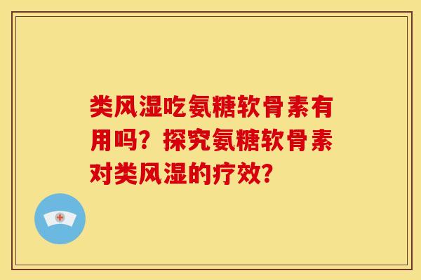 类风湿吃氨糖软骨素有用吗？探究氨糖软骨素对类风湿的疗效？