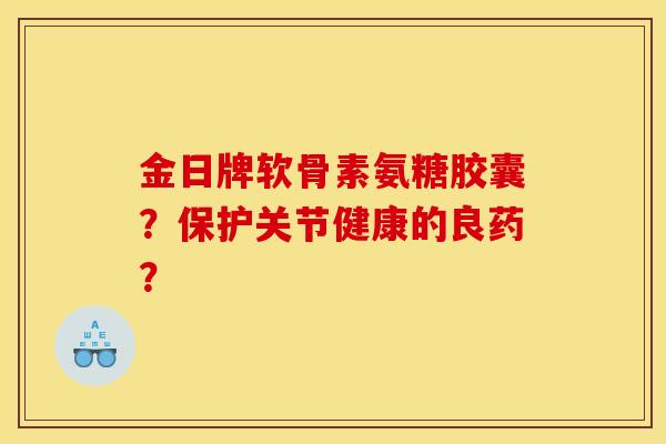 金日牌软骨素氨糖胶囊？保护关节健康的良药？