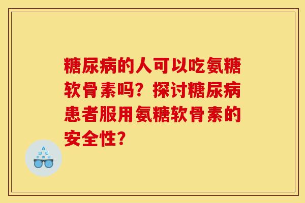 糖尿病的人可以吃氨糖软骨素吗？探讨糖尿病患者服用氨糖软骨素的安全性？