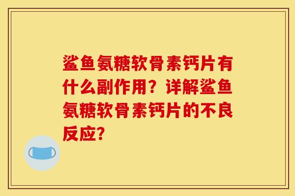 鲨鱼氨糖软骨素钙片有什么副作用？详解鲨鱼氨糖软骨素钙片的不良反应？