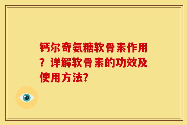 钙尔奇氨糖软骨素作用？详解软骨素的功效及使用方法？