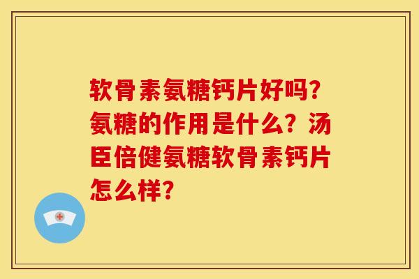 软骨素氨糖钙片好吗？氨糖的作用是什么？汤臣倍健氨糖软骨素钙片怎么样？