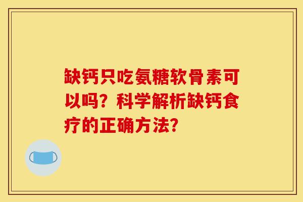 缺钙只吃氨糖软骨素可以吗？科学解析缺钙食疗的正确方法？