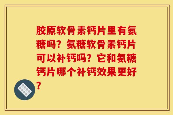 胶原软骨素钙片里有氨糖吗？氨糖软骨素钙片可以补钙吗？它和氨糖钙片哪个补钙效果更好？