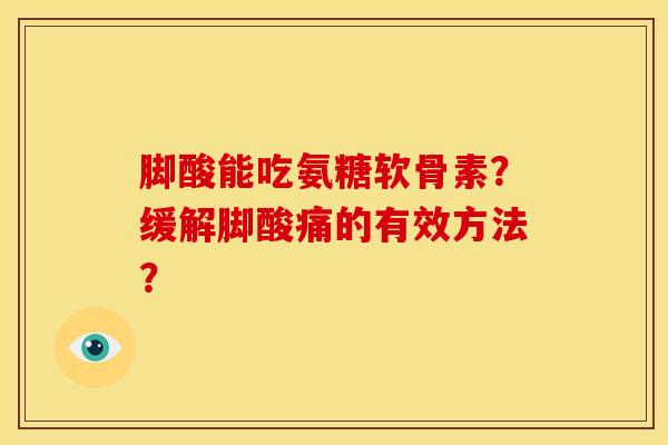 脚酸能吃氨糖软骨素？缓解脚酸痛的有效方法？