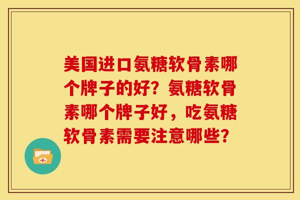 美国进口氨糖软骨素哪个牌子的好？氨糖软骨素哪个牌子好，吃氨糖软骨素需要注意哪些？