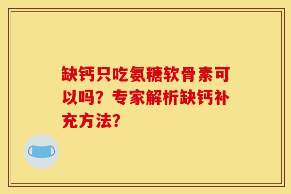 缺钙只吃氨糖软骨素可以吗？专家解析缺钙补充方法？