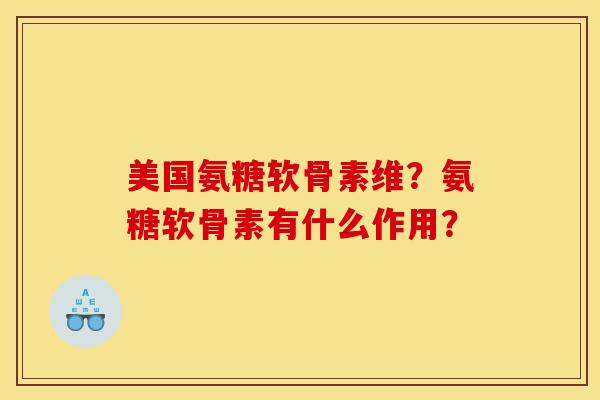 美国氨糖软骨素维？氨糖软骨素有什么作用？