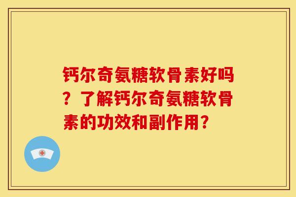 钙尔奇氨糖软骨素好吗？了解钙尔奇氨糖软骨素的功效和副作用？
