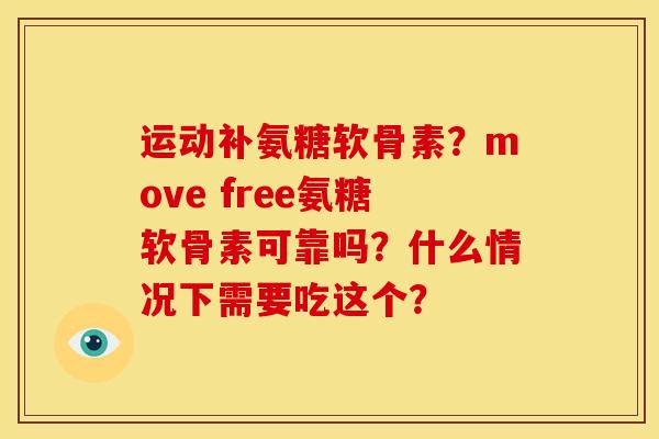 运动补氨糖软骨素？move free氨糖软骨素可靠吗？什么情况下需要吃这个？