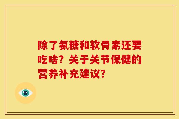 除了氨糖和软骨素还要吃啥？关于关节保健的营养补充建议？