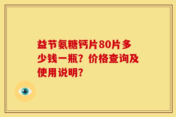 益节氨糖钙片80片多少钱一瓶？价格查询及使用说明？