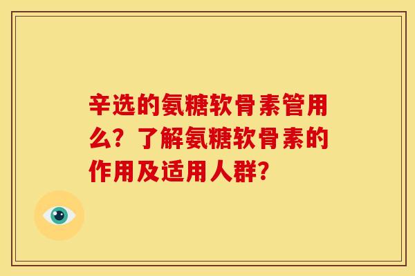 辛选的氨糖软骨素管用么？了解氨糖软骨素的作用及适用人群？