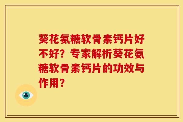 葵花氨糖软骨素钙片好不好？专家解析葵花氨糖软骨素钙片的功效与作用？