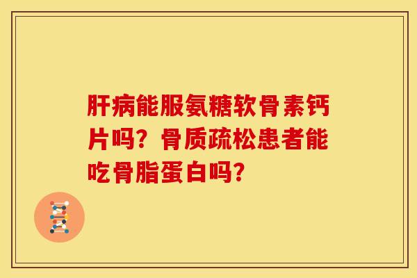 能服氨糖软骨素钙片吗?患者能吃骨脂蛋白吗? 能服氨糖软骨素钙片吗?患者能吃骨脂蛋白吗?