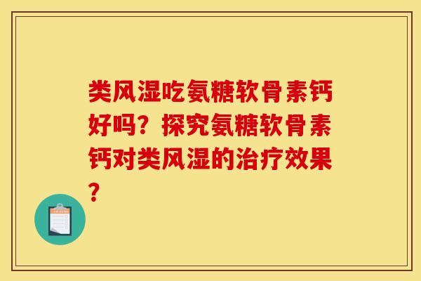 类风湿吃氨糖软骨素钙好吗？探究氨糖软骨素钙对类风湿的治疗效果？