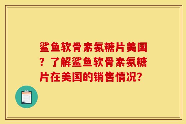 鲨鱼软骨素氨糖片美国？了解鲨鱼软骨素氨糖片在美国的销售情况？