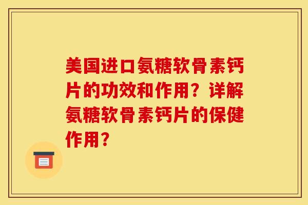 美国进口氨糖软骨素钙片的功效和作用？详解氨糖软骨素钙片的保健作用？