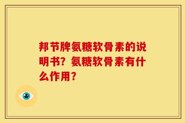 邦节牌氨糖软骨素的说明书？氨糖软骨素有什么作用？