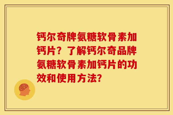 钙尔奇牌氨糖软骨素加钙片？了解钙尔奇品牌氨糖软骨素加钙片的功效和使用方法？