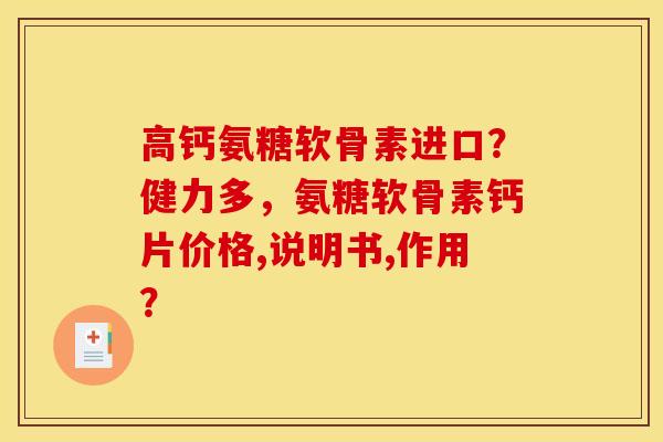 高钙氨糖软骨素进口?健力多,氨糖软骨素钙片价格,说明书,作用? 高钙氨糖软骨素进口?健力多,氨糖软骨素钙片价格,说明书,作用?