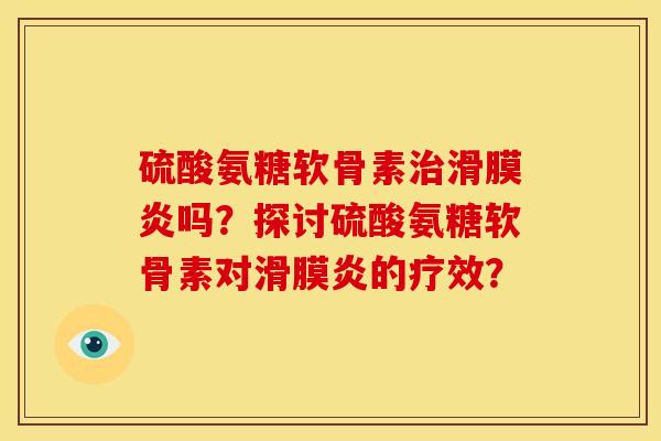 硫酸氨糖软骨素治滑膜炎吗？探讨硫酸氨糖软骨素对滑膜炎的疗效？