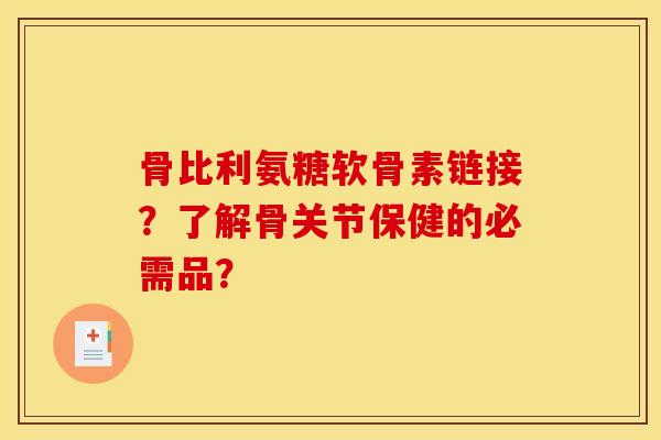 骨比利氨糖软骨素链接？了解骨关节保健的必需品？