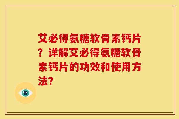 艾必得氨糖软骨素钙片？详解艾必得氨糖软骨素钙片的功效和使用方法？
