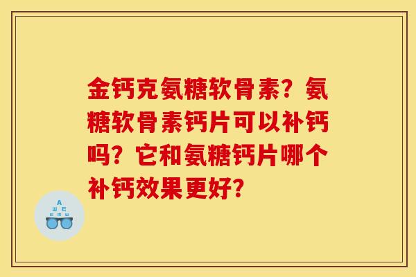 金钙克氨糖软骨素?氨糖软骨素钙片可以补钙吗?它和氨糖钙片哪个补钙效果更好? 金钙克氨糖软骨素?氨糖软骨素钙片可以补钙吗?它和氨糖钙片哪个补钙效果更好?
