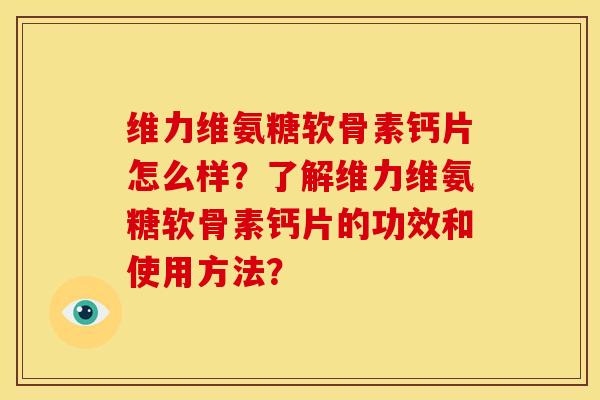 维力维氨糖软骨素钙片怎么样？了解维力维氨糖软骨素钙片的功效和使用方法？
