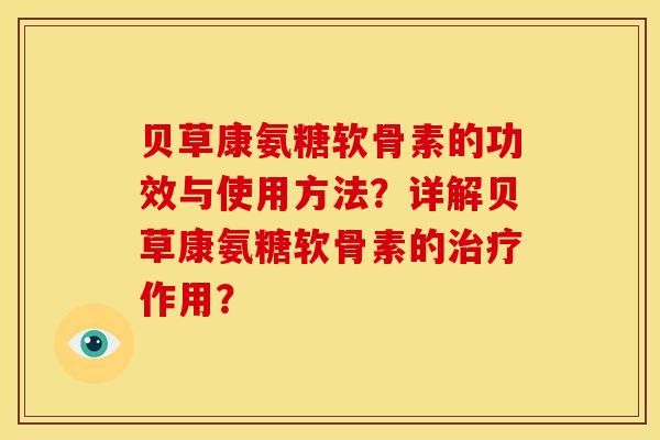 贝草康氨糖软骨素的功效与使用方法？详解贝草康氨糖软骨素的治疗作用？
