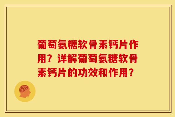 葡萄氨糖软骨素钙片作用？详解葡萄氨糖软骨素钙片的功效和作用？