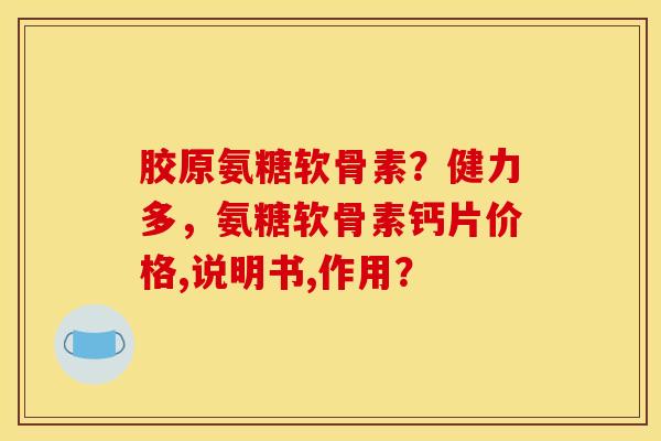 胶原氨糖软骨素？健力多，氨糖软骨素钙片价格,说明书,作用？