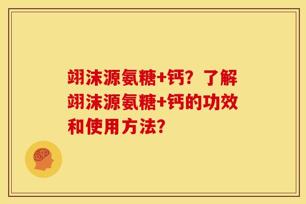 翊沫源氨糖+钙？了解翊沫源氨糖+钙的功效和使用方法？