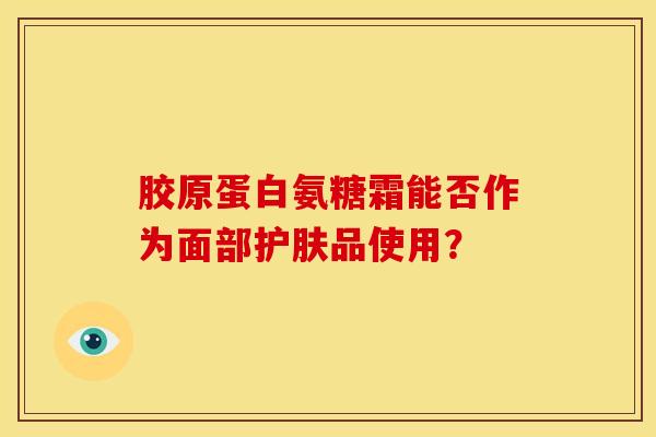 胶原蛋白氨糖霜能否作为面部护肤品使用？