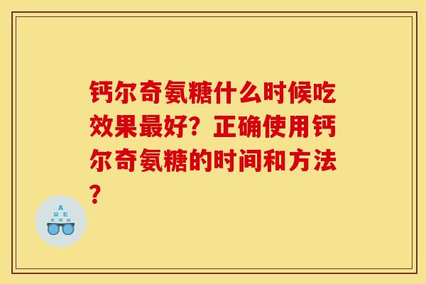 钙尔奇氨糖什么时候吃效果最好？正确使用钙尔奇氨糖的时间和方法？