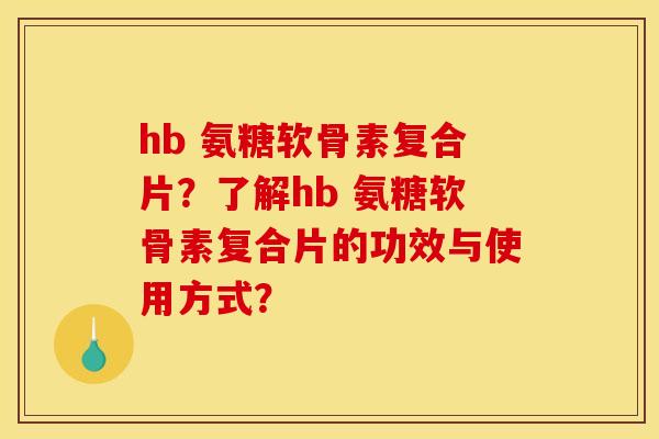 hb 氨糖软骨素复合片?了解hb 氨糖软骨素复合片的功效与使用方式? hb 氨糖软骨素复合片?了解hb 氨糖软骨素复合片的功效与使用方式?