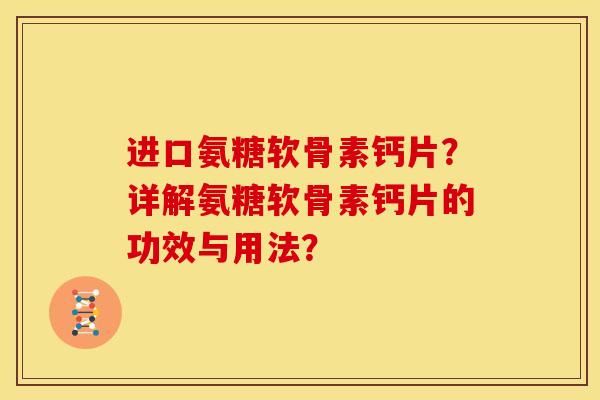 进口氨糖软骨素钙片？详解氨糖软骨素钙片的功效与用法？
