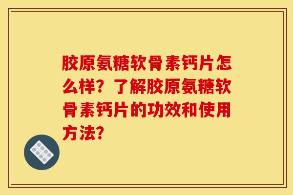 胶原氨糖软骨素钙片怎么样？了解胶原氨糖软骨素钙片的功效和使用方法？