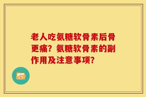 老人吃氨糖软骨素后骨更痛?氨糖软骨素的副作用及注意事项? 老人吃氨糖软骨素后骨更痛?氨糖软骨素的副作用及注意事项?