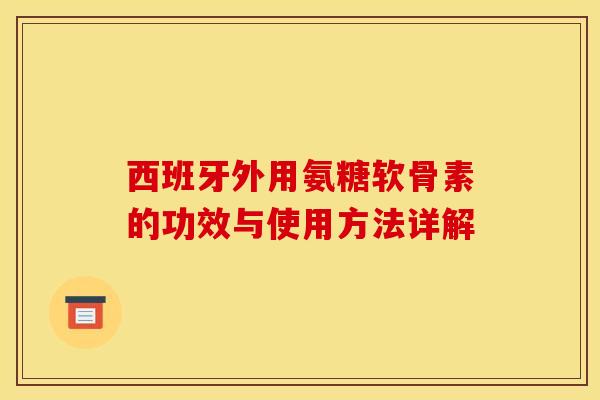 西班牙外用氨糖软骨素的功效与使用方法详解 西班牙外用氨糖软骨素的功效与使用方法详解