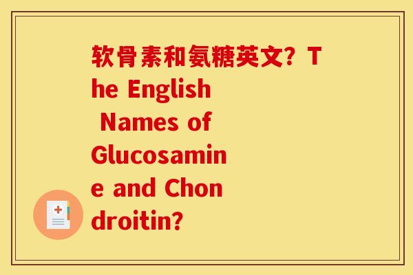 软骨素和氨糖英文？The English Names of Glucosamine and Chondroitin？