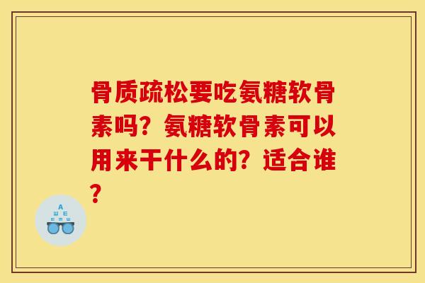 要吃氨糖软骨素吗?氨糖软骨素可以用来干什么的?适合谁? 要吃氨糖软骨素吗?氨糖软骨素可以用来干什么的?适合谁?