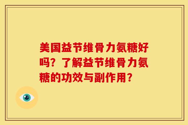 美国益节维骨力氨糖好吗？了解益节维骨力氨糖的功效与副作用？