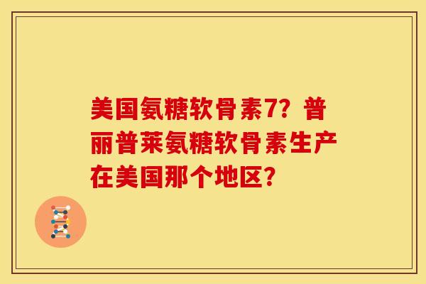 美国氨糖软骨素7？普丽普莱氨糖软骨素生产在美国那个地区？