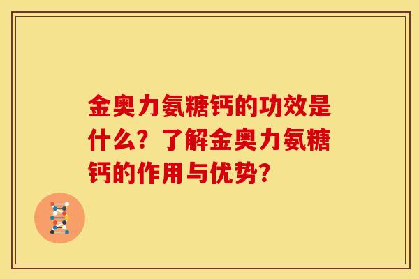 金奥力氨糖钙的功效是什么？了解金奥力氨糖钙的作用与优势？
