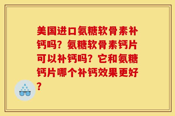 美国进口氨糖软骨素补钙吗?氨糖软骨素钙片可以补钙吗?它和氨糖钙片哪个补钙效果更好? 美国进口氨糖软骨素补钙吗?氨糖软骨素钙片可以补钙吗?它和氨糖钙片哪个补钙效果更好?