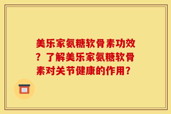 美乐家氨糖软骨素功效？了解美乐家氨糖软骨素对关节健康的作用？
